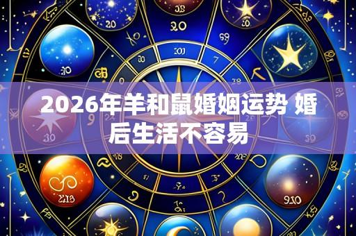 2026年羊和鼠婚姻运势 婚后生活不容易