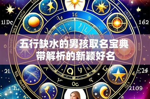 五行缺水的男孩取名宝典 带解析的新颖好名