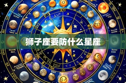 狮子座要防什么星座