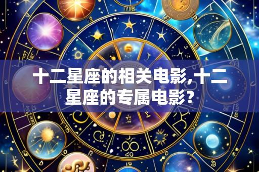十二星座的相关电影,十二星座的专属电影?