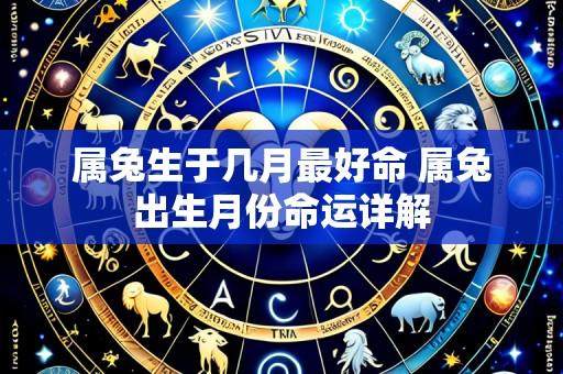 属兔生于几月最好命 属兔出生月份命运详解