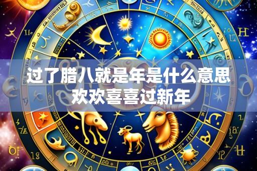 过了腊八就是年是什么意思 欢欢喜喜过新年