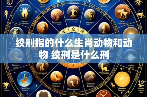 绞刑指的什么生肖动物和动物 绞刑是什么刑