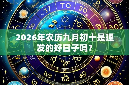 2026年农历九月初十是理发的好日子吗?