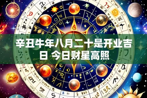 辛丑牛年八月二十是开业吉日 今日财星高照