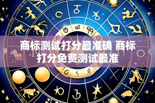 商标测试打分最准确 商标打分免费测试最准