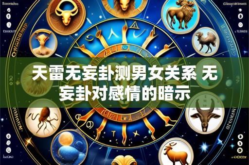天雷无妄卦测男女关系 无妄卦对感情的暗示