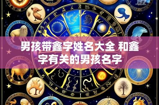 男孩带鑫字姓名大全 和鑫字有关的男孩名字