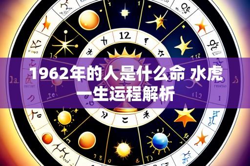 1962年的人是什么命 水虎一生运程解析