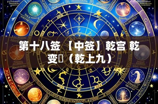第十八签 【中签】乾宫 乾变夬（乾上九）