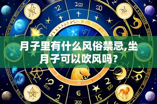 月子里有什么风俗禁忌,坐月子可以吹风吗?