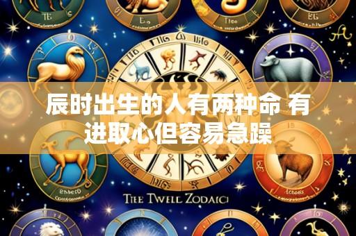 辰时出生的人有两种命 有进取心但容易急躁