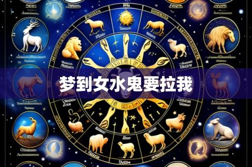 梦到女水鬼要拉我