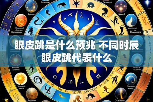 眼皮跳是什么预兆 不同时辰眼皮跳代表什么