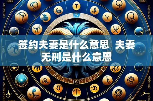 签约夫妻是什么意思 夫妻无刑是什么意思