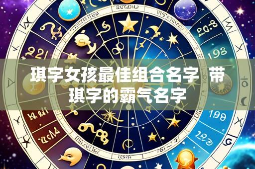 琪字女孩最佳组合名字  带琪字的霸气名字