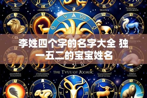 李姓四个字的名字大全 独一五二的宝宝姓名