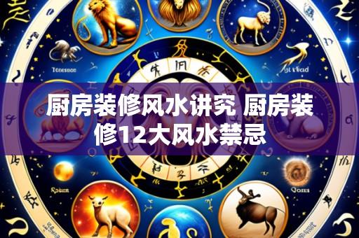 厨房装修风水讲究 厨房装修12大风水禁忌