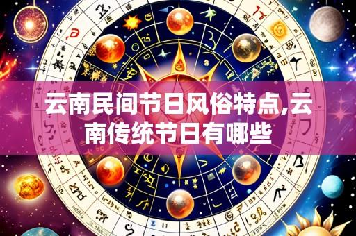 云南民间节日风俗特点,云南传统节日有哪些