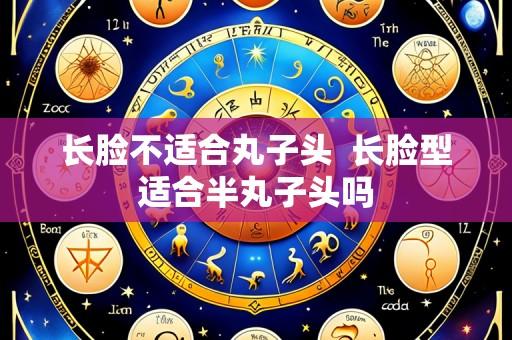 长脸不适合丸子头 长脸型适合半丸子头吗