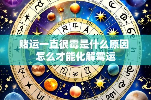 赌运一直很霉是什么原因 怎么才能化解霉运