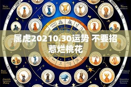 属虎20210.30运势 不要招惹烂桃花