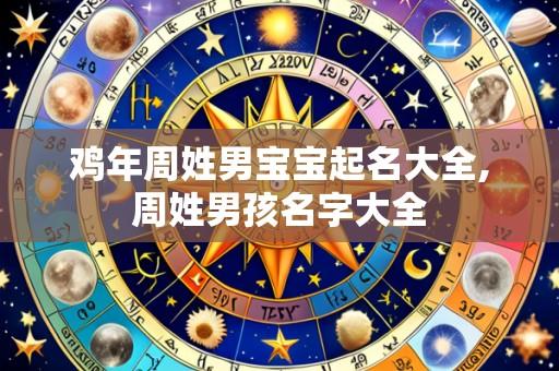鸡年周姓男宝宝起名大全,周姓男孩名字大全