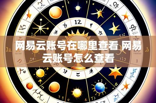 网易云账号在哪里查看 网易云账号怎么查看