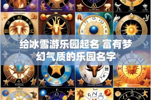 给冰雪游乐园起名 富有梦幻气质的乐园名字