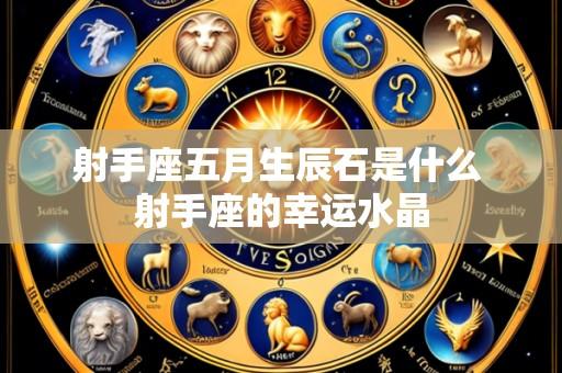 射手座五月生辰石是什么 射手座的幸运水晶