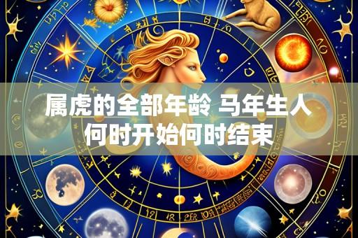 属虎的全部年龄 马年生人何时开始何时结束