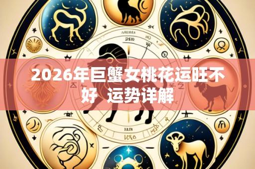2026年巨蟹女桃花运旺不好 运势详解