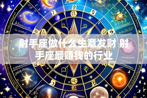 射手座做什么生意发财 射手座最赚钱的行业