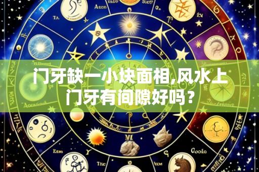 门牙缺一小块面相,风水上门牙有间隙好吗?