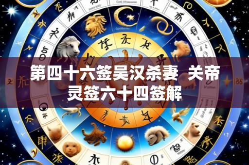 第四十六签吴汉杀妻 关帝灵签六十四签解