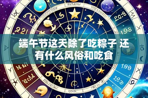 端午节这天除了吃粽子 还有什么风俗和吃食