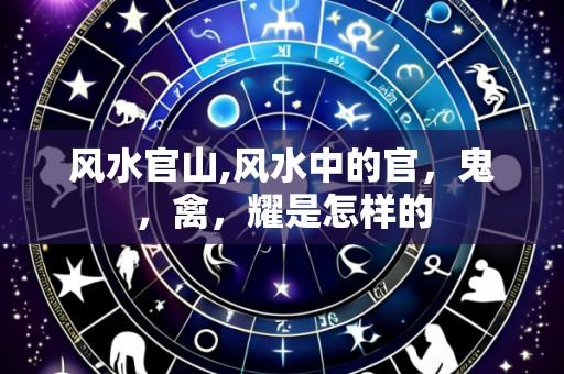 风水官山,风水中的官,鬼,禽,耀是怎样的