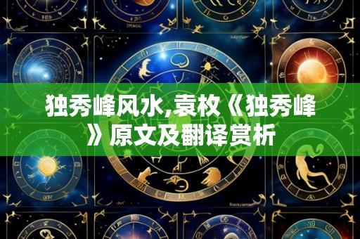 独秀峰风水,袁枚《独秀峰》原文及翻译赏析
