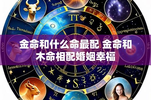 金命和什么命最配 金命和木命相配婚姻幸福