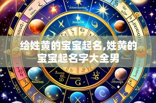 给姓黄的宝宝起名,姓黄的宝宝起名字大全男