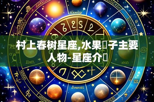 村上春树星座,水果籃子主要人物-星座介紹