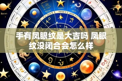 手有凤眼纹是大吉吗 凤眼纹没闭合会怎么样