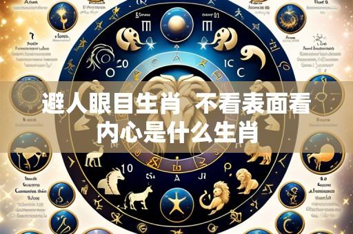 避人眼目生肖 不看表面看内心是什么生肖