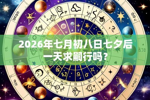 2026年七月初八日七夕后一天求嗣行吗？