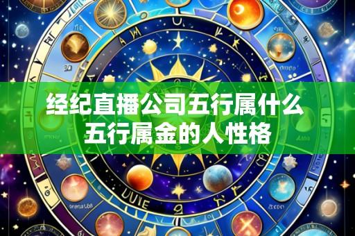 经纪直播公司五行属什么 五行属金的人性格