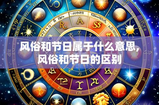 风俗和节日属于什么意思,风俗和节日的区别