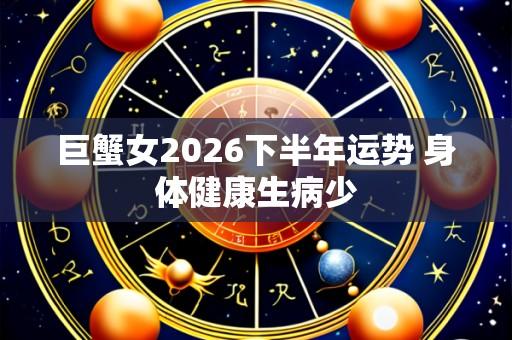 巨蟹女2026下半年运势 身体健康生病少