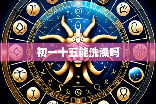 初一十五能洗澡吗