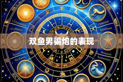 双鱼男骗炮的表现