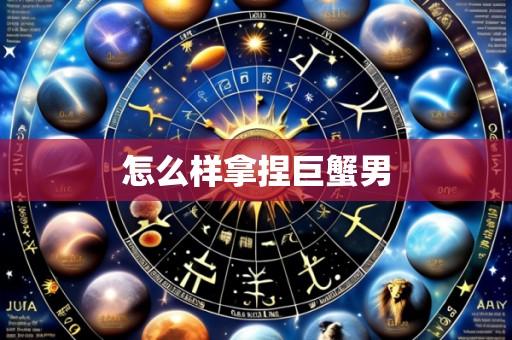 怎么样拿捏巨蟹男